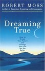 Dreaming True How to Dream Your Future and Change Your Life for the Better