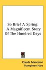 So Brief A Spring A Magnificent Story Of The Hundred Days