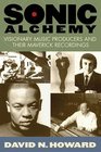 Sonic Alchemy  Visionary Music Producers and Their Maverick Recordings