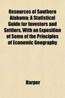 Resources of Southern Alabama A Statistical Guide for Investors and Settlers With an Exposition of Some of the Principles of Economic Geography