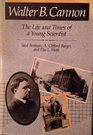 Walter B Cannon The Life and Times of a Young Scientist