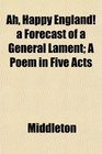 Ah Happy England a Forecast of a General Lament A Poem in Five Acts