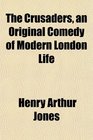 The Crusaders an Original Comedy of Modern London Life