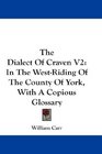 The Dialect Of Craven V2 In The WestRiding Of The County Of York With A Copious Glossary