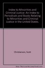 Index to Minorities and Criminal Justice An Index to Periodicals and Books Relating to Minorities and Criminal Justice in the United States