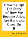 Growing Up The Story of How We Become Alive Are Born And Grow Up