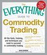 The Everything Guide to Commodity Trading All the tools training and techniques you need to succeed in commodity trading