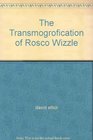 The Transmogrofication of Rosco Wizzle