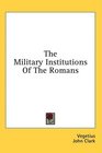 The Military Institutions Of The Romans