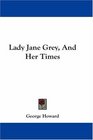 Lady Jane Grey And Her Times