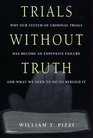 Trials Without Truth: Why Our System of Criminal Trials Has Become an Expensive Failure and What We Need to Do to Rebuild It