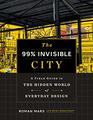 The 99 Invisible City A Field Guide to the Hidden World of Everyday Design