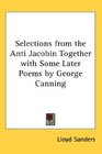 Selections from the Anti Jacobin Together with Some Later Poems by George Canning