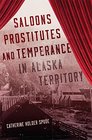 Saloons Prostitutes and Temperance in Alaska Territory