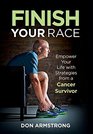 Finish Your Race Empower Your Life with Strategies from a Cancer Survivor
