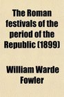 The Roman festivals of the period of the Republic