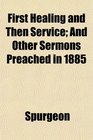 First Healing and Then Service And Other Sermons Preached in 1885