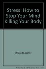 Stress How to Stop Your Mind Killing Your Body