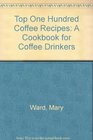 The Top One Hundred Coffee Recipes A Cookbook for Coffee Drinkers