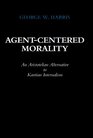 AgentCentered Morality An Aristotelian Alternative to Kantian Internalism