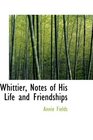 Whittier Notes of His Life and Friendships