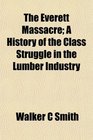 The Everett Massacre A History of the Class Struggle in the Lumber Industry