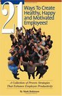 21 Ways To Create Healthy Happy and Motivated Employees A Collection of Proven Strategies That Enhance Employee Productivity
