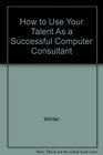 How to Use Your Talent As a Successful Computer Consultant