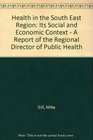 Health in the South East Region Its Social and Economic Context  A Report of the Regional Director of Public Health