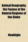 Animal Geography the Faunas of the Natural Regions of the Globe