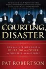 Courting Disaster How the Supreme Court is Usurping the Power of Congress and the People