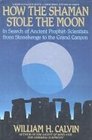 How the Shaman Stole the Moon In Search of Ancient ProphetScientists from Stonehenge to the Grand Canyon