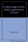 IN THE IMAGE OF FIRE  Vedic Experiences of Heat
