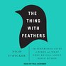 The Thing with Feathers The Surprising Lives of Birds and What They Reveal About Being Human