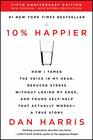 10% Happier: How I Tamed the Voice in My Head, Reduced Stress Without Losing My Edge, and Found Self-Help That Actually Works -- A True Story (Revised Edition)