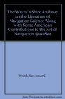 The Way of a Ship An Essay on the Literature of Navigation Science Along with Some American Contributions to the Art of Navigation 15191802