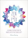 Zen as Fck A Journal for Practicing the Mindful Art of Not Giving a Sht