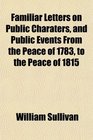 Familiar Letters on Public Charaters and Public Events From the Peace of 1783 to the Peace of 1815