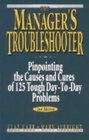 The Manager's Troubleshooter Pinpointing the Causes and Cures of 125 Tough DayToDay Problems