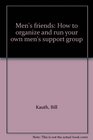 Men's friends How to organize and run your own men's support group