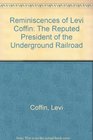 Reminiscences of Levi Coffin The Reputed President of the Underground Railroad