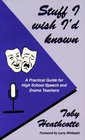 Stuff I Wish I'd Known A Practical Guide for High School Speech and Drama Teachers