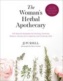 The Woman's Herbal Apothecary 200 Natural Remedies for Healing Hormone Balance Beauty and Longevity and Creating Calm