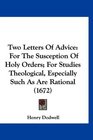 Two Letters Of Advice For The Susception Of Holy Orders For Studies Theological Especially Such As Are Rational