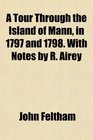 A Tour Through the Island of Mann in 1797 and 1798 With Notes by R Airey