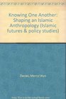 Knowing One Another Shaping an Islamic Anthropology
