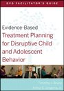 EvidenceBased Treatment Planning for Disruptive Child and Adolescent Behavior DVD Facilitator's Guide