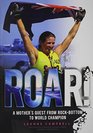ROAR A Mother's Quest From RockBottom To World Champion