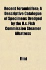 Recent Foraminifera A Descriptive Catalogue of Specimens Dredged by the Us Fish Commission Steamer Albatross