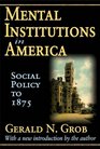 Mental Institutions in America Social Policy to 1875
